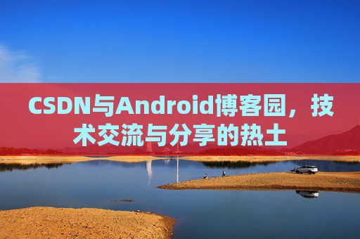 CSDN与Android博客园，技术交流与分享的热土