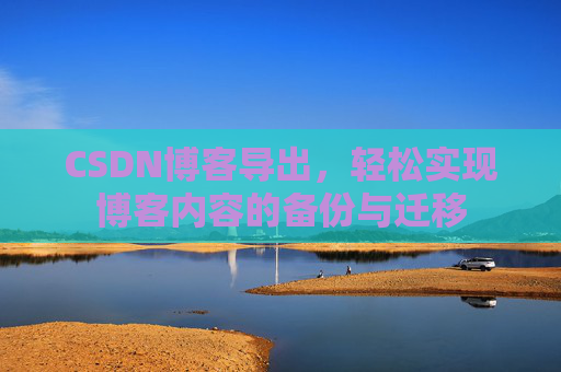 CSDN博客导出，轻松实现博客内容的备份与迁移