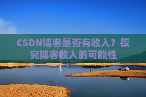 CSDN博客是否有收入？探究博客收入的可能性